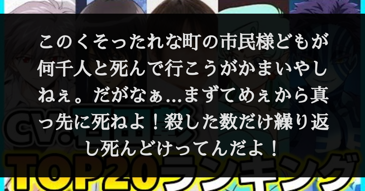 このくそったれな町の市民様どもが何千人と死んで行こうがかまいやしねぇ だがなぁ まずてめぇから真っ先に死ねよ 殺した数だけ繰り返し死んどけってんだよ セリフデータベース