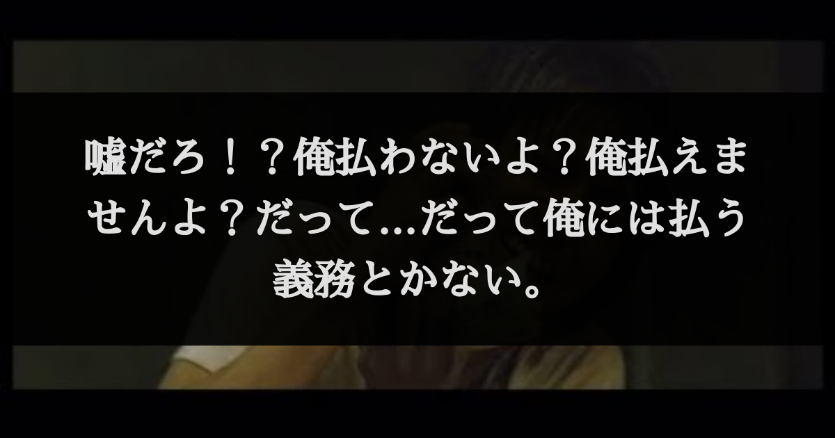 嘘だろ 俺払わないよ 俺払えませんよ だって だって俺には払う義務とかない セリフデータベース 嘘だろ 俺払わないよ 俺払えませんよ だって だって俺には払う義務とかない セリフデータベース
