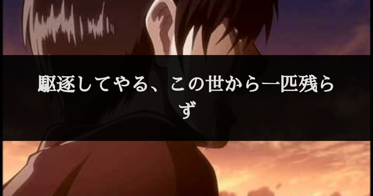 駆逐してやる この世から一匹残らず セリフデータベース