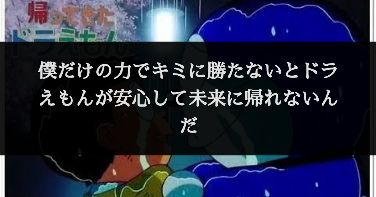 僕だけの力でキミに勝たないとドラえもんが安心して未来に帰れないんだ セリフデータベース